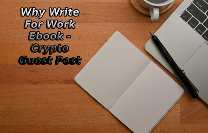 Why Write For Work Ebook - Crypto Guest Post