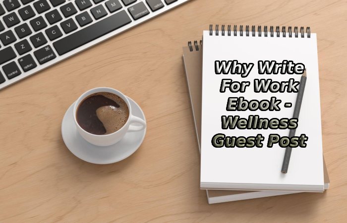 Why Write For Work Ebook - Wellness Guest Post